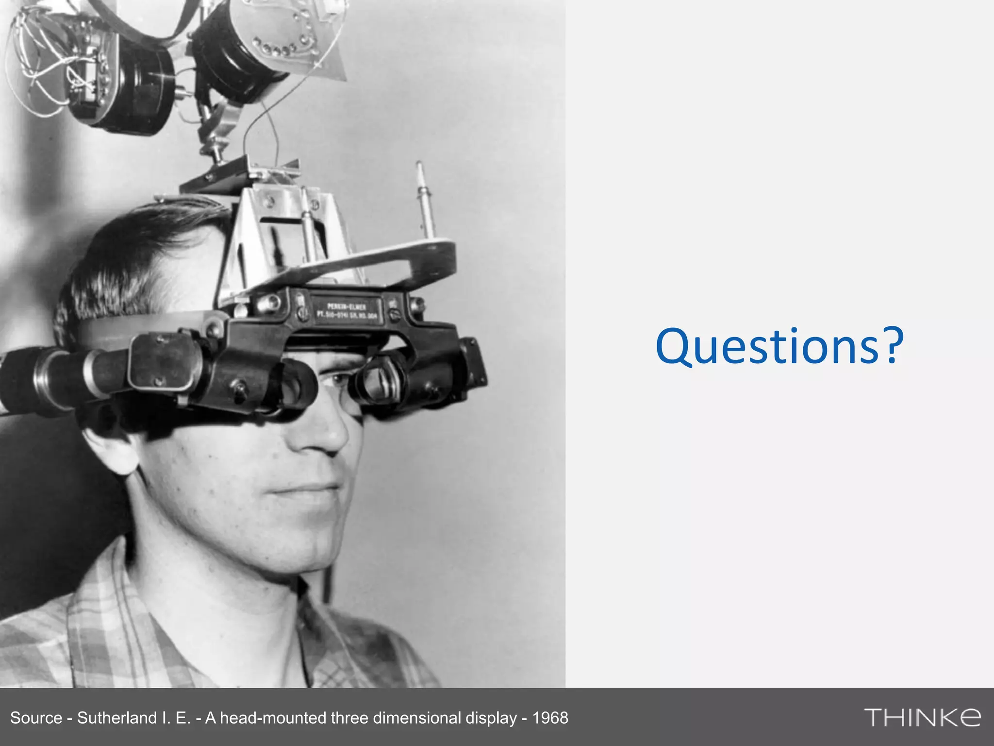 Questions? 
Source - Sutherland I. E. - A head-mounted three dimensional display - 1968 
