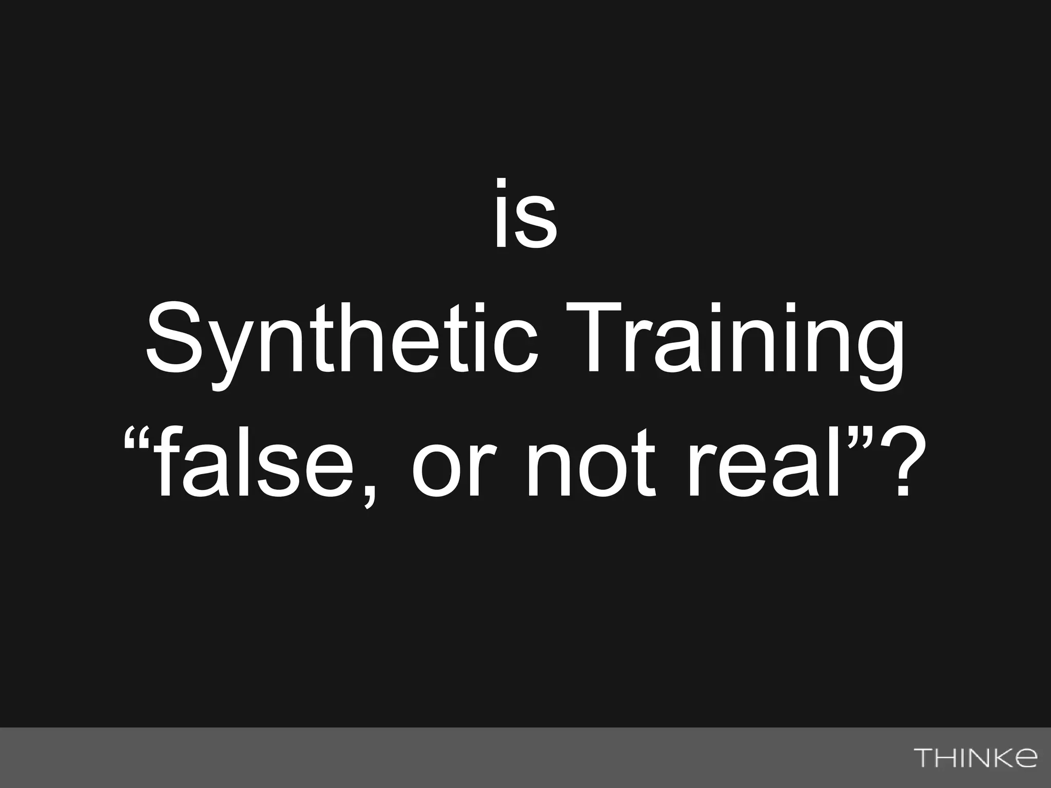 is 
Synthetic Training 
“false, or not real”? 
 