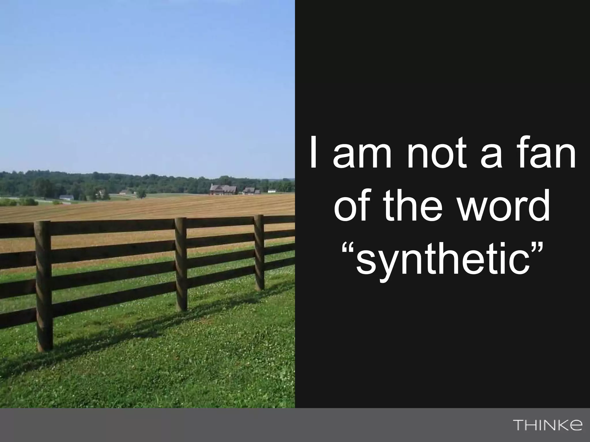 I am not a fan 
of the word 
“synthetic” 
 