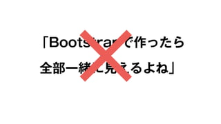 「Bootstrapで作ったら 
全部一緒に見えるよね」× 
 