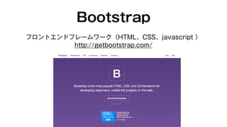 Bootstrap 
フロントエンドフレームワーク（HTML、CSS、javascript ） 
http://getbootstrap.com/ 
 