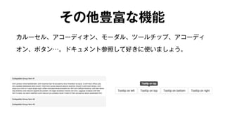 その他豊富な機能 
カルーセル、アコーディオン、モーダル、ツールチップ、アコーディ 
オン、ボタン…。ドキュメント参照して好きに使いましょう。 
 