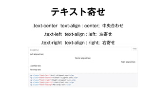 テキスト寄せ 
.text-center text-align : center; 中央合わせ 
.text-left text-align : left; 左寄せ 
.text-right text-align : right; 右寄せ 
 