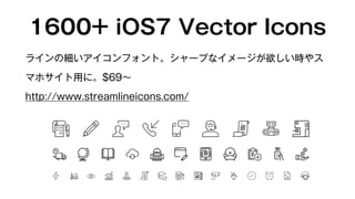 1600+ iOS7 Vector Icons 
ラインの細いアイコンフォント。シャープなイメージが欲しい時やス 
マホサイト用に。$69～ 
http://www.streamlineicons.com/ 
 