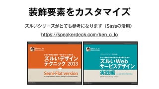 装飾要素をカスタマイズ 
ズルいシリーズがとても参考になります（Sassの活用） 
https://speakerdeck.com/ken_c_lo 
 