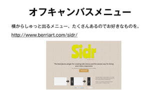 オフキャンバスメニュー 
横からしゅっと出るメニュー、たくさんあるのでお好きなものを。 
http://www.berriart.com/sidr/ 
 