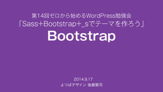 第14回ゼロから始めるWordPress勉強会 
「Sass+Bootstrap+_sでテーマを作ろう」 
Bootstrap 
　2014.9.17 
よつばデザイン 後藤賢司 
 
