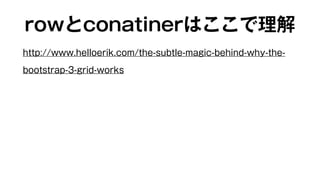 rowとconatinerはここで理解 
http://www.helloerik.com/the-subtle-magic-behind-why-the-bootstrap- 
3-grid-works 
 