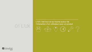 L’UX c’esttout ce qui tourne autour de l’interaction d’un utilisateur avec un produit 
01L’UX  