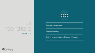 Etudes statistiques 
Benchmarking 
Autodocumentation(Photos, Vidéos) 
CONTEXTE 
03 RECHERCHE  