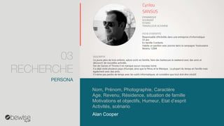Alan Cooper 
Nom, Prénom, Photographie, Caractère 
Age, Revenu, Résidence, situation de famille 
Motivations et objectifs, Humeur, Etat d’esprit 
Activités, scénario 
PERSONA 
03 RECHERCHE  