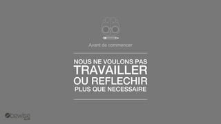 Avant de commencer 
NOUS NE VOULONS PAS 
TRAVAILLER 
OU REFLECHIR 
PLUS QUE NECESSAIRE  