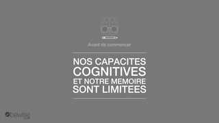 Avant de commencer 
NOS CAPACITES 
COGNITIVES 
ET NOTRE MEMOIRE 
SONT LIMITEES  