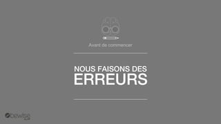 Avant de commencer 
NOUS FAISONS DES 
ERREURS  