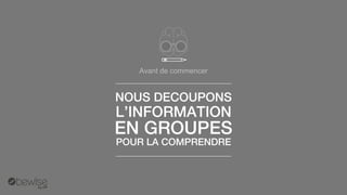 Avant de commencer 
NOUS DECOUPONS 
L’INFORMATION 
EN GROUPES 
POUR LA COMPRENDRE  
