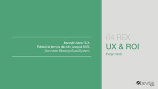 04 REX 
Projet Web 
Investir dans l’UX 
Réduit le temps de dévjusqu’à 50% 
Données StrategicDataSystem  