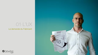 La demande du Fabricant 
01L’UX  