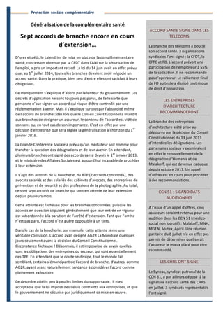 2 
Branches Info est une publication de Parménide 
Protection sociale complémentaire 
Généralisation 
de 
la 
complémentaire 
santé 
Sept 
accords 
de 
branche 
encore 
en 
cours 
d’extension… 
D’ores 
et 
déjà, 
le 
calendrier 
de 
mise 
en 
place 
de 
la 
complémententaire 
santé, 
concession 
obtenue 
par 
la 
CFDT 
dans 
l’ANI 
sur 
la 
sécurisation 
de 
l’emploi, 
a 
pris 
un 
important 
retard. 
La 
loi 
du 
14 
juin 
avait 
en 
effet 
prévu 
que, 
au 
1er 
juillet 
2014, 
toutes 
les 
branches 
devaient 
avoir 
négocié 
un 
accord 
santé. 
Dans 
la 
pratique, 
bien 
peu 
d’entre 
elles 
ont 
satisfait 
à 
leurs 
obligations. 
Ce 
manquement 
s’explique 
d’abord 
par 
la 
lenteur 
du 
gouvernement. 
Les 
décrets 
d’application 
ne 
sont 
toujours 
pas 
parus, 
de 
telle 
sorte 
que 
personne 
n’ose 
signer 
un 
accord 
qui 
risque 
d’être 
contredit 
par 
une 
réglementation 
à 
venir. 
Mais 
il 
s’explique 
surtout 
par 
l’absurdité 
même 
de 
l’accord 
de 
branche 
: 
dès 
lors 
que 
le 
Conseil 
Constitutionnel 
a 
interdit 
aux 
branches 
de 
désigner 
un 
assureur, 
le 
contenu 
de 
l’accord 
est 
vidé 
de 
son 
sens 
ou, 
en 
tout 
cas 
de 
son 
importance. 
C’est 
en 
effet 
par 
une 
décision 
d’entreprise 
que 
sera 
réglée 
la 
généralisation 
à 
l’horizon 
du 
1er 
janvier 
2016. 
La 
Grande 
Conférence 
Sociale 
a 
prévu 
qu’un 
médiateur 
soit 
nommé 
pour 
trancher 
la 
question 
des 
désignations 
et 
de 
leur 
avenir. 
En 
attendant, 
plusieurs 
branches 
ont 
signé 
des 
accords 
santé 
depuis 
le 
1er 
janvier 
2013, 
et 
le 
ministère 
des 
Affaires 
Sociales 
est 
aujourd’hui 
incapable 
de 
procéder 
à 
leur 
extension. 
Il 
s’agit 
des 
accords 
de 
la 
boucherie, 
du 
BTP 
(2 
accords 
concernés), 
des 
avocats 
salariés 
et 
des 
salariés 
des 
cabinets 
d’avocats, 
des 
entreprises 
de 
prévention 
et 
de 
sécurité 
et 
des 
professions 
de 
la 
photographie. 
Au 
total, 
ce 
sont 
sept 
accords 
de 
branche 
qui 
sont 
en 
attente 
de 
leur 
extension 
depuis 
plusieurs 
mois. 
Cette 
attente 
est 
fâcheuse 
pour 
les 
branches 
concernées, 
puisque 
les 
accords 
en 
question 
stipulent 
généralement 
que 
leur 
entrée 
en 
vigueur 
est 
subordonnée 
à 
la 
parution 
de 
l’arrêté 
d’extension. 
Tant 
que 
l’arrête 
n’est 
pas 
paru, 
l’accord 
n’est 
guère 
opposable 
à 
un 
tiers. 
Dans 
le 
cas 
de 
la 
boucherie, 
par 
exemple, 
cette 
attente 
sème 
une 
véritable 
confusion. 
L’accord 
avait 
désigné 
AG2R 
La 
Mondiale 
quelques 
jours 
seulement 
avant 
la 
décision 
du 
Conseil 
Constitutionnel. 
Circonstance 
fâcheuse 
! 
Désormais, 
il 
est 
impossible 
de 
savoir 
quelles 
sont 
les 
obligations 
des 
entreprises 
du 
secteur, 
qui 
sont 
essentiellement 
des 
TPE. 
En 
attendant 
que 
le 
doute 
se 
dissipe, 
tout 
le 
monde 
fait 
semblant, 
certains 
s’émancipant 
de 
l’accord 
de 
branche, 
d’autres, 
comme 
AG2R, 
ayant 
assez 
naturellement 
tendance 
à 
considérer 
l’acord 
comme 
pleinement 
exécutoire. 
Ce 
désordre 
atteint 
peu 
à 
peu 
les 
limites 
du 
supportable. 
Il 
n’est 
acceptable 
que 
la 
loi 
impose 
des 
délais 
contraints 
aux 
entreprises, 
et 
que 
le 
gouvernement 
ne 
sécurise 
pas 
juridiquement 
sa 
mise 
en 
oeuvre. 
ACCORD 
SANTE 
SIGNE 
DANS 
LES 
TELECOMS 
La 
branche 
des 
télécoms 
a 
bouclé 
son 
accord 
santé. 
3 
organisations 
syndicales 
l’ont 
signé 
: 
la 
CFDT, 
la 
CFTC 
et 
FO. 
L’accord 
prévoit 
une 
participation 
de 
l’employeur 
à 
55% 
de 
la 
cotisation. 
Il 
ne 
recommande 
pas 
d’opérateur. 
Le 
ralliement 
final 
de 
FO 
au 
texte 
a 
dissipé 
tout 
risque 
de 
droit 
d’opposition. 
LES 
ENTREPRISES 
D’ARCHITECTURE 
RECOMMANDERONT 
La 
branche 
des 
entreprises 
d’architecture 
a 
été 
prise 
au 
dépourvu 
par 
la 
décision 
du 
Conseil 
Constitutionnel 
du 
13 
juin 
2013 
d’interdire 
les 
désignations. 
Les 
partenaires 
sociaux 
y 
examinaient 
en 
effet 
le 
renouvellement 
de 
la 
désignation 
d’Humanis 
et 
de 
Malakoff, 
qui 
est 
devenue 
caduque 
depuis 
octobre 
2013. 
Un 
appel 
d’offres 
est 
en 
cours 
pour 
procéder 
à 
des 
recommandations. 
CCN 
51 
: 
5 
CANDIDATS 
AUDITIONNES 
A 
l’issue 
d’un 
appel 
d’offres, 
cinq 
assureurs 
seraient 
retenus 
pour 
une 
audition 
dans 
les 
CCN 
51 
(médico-­‐ 
social 
non 
lucratif) 
: 
Malakoff, 
MNH, 
MGEN, 
Mutex, 
Apicil. 
Une 
réunion 
paritaire 
du 
8 
juillet 
n’a 
en 
effet 
pas 
permis 
de 
déterminer 
quel 
serait 
l’assureur 
le 
mieux 
placé 
pour 
être 
recommandé. 
LES 
CHRS 
ONT 
SIGNE 
Le 
Syneas, 
syndicat 
patronal 
de 
la 
CCN 
51, 
a 
par 
ailleurs 
déposé 
à 
la 
signature 
l’accord 
santé 
des 
CHRS 
en 
juillet. 
3 
syndicats 
représentatifs 
l’ont 
signé. 
Branches Info N°14 1er septembre 2014 
 