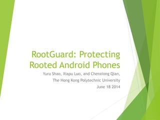 RootGuard: Protecting 
Rooted Android Phones 
Yuru Shao, Xiapu Luo, and Chenxiong Qian, 
The Hong Kong Polytechnic University 
June 18 2014 
 