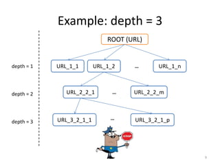 Example: depth = 3 
9 
ROOT (URL) 
depth = 1 URL_1_1 URL_1_2 URL_1_n 
depth = 2 
depth = 3 
… 
URL_2_2_1 … 
URL_2_2_m 
URL_3_2_1_1 … URL_3_2_1_p 
 