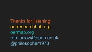 Thanks for listening! 
oerresearchhub.org 
oermap.org 
rob.farrow@open.ac.uk 
@philosopher1978 
