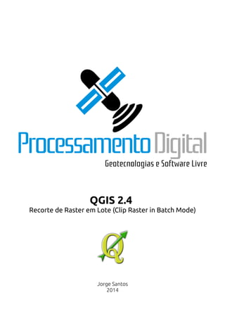 QGIS 2.4 
Recorte de Raster em Lote (Clip Raster in Batch Mode) 
Jorge Santos 
2014 
 