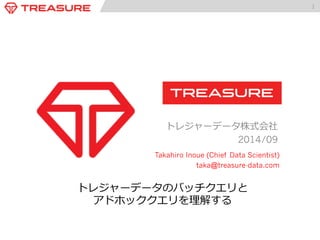 1 
トレジャーデータ株式会社 
2014/09 
Takahiro Inoue (Chief Data Scientist) 
taka@treasure-data.com 
トレジャーデータのバッチクエリと 
アドホッククエリを理理解する 
 