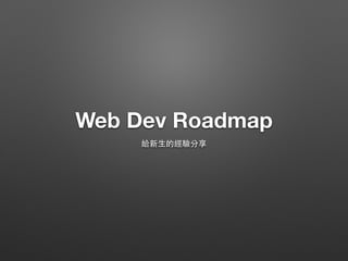 Web Dev Roadmap 
給新⽣生的經驗分享 
 