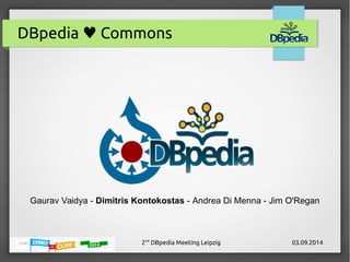 DBpedia ♥ Commons 
Gaurav Vaidya - Dimitris Kontokostas - Andrea Di Menna - Jim O'Regan 
2nd DBpedia Meeting Leipzig 03.09.2014 
 