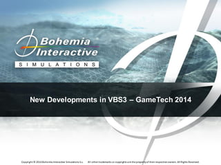 Copyright © 2014 Bohemia Interactive Simulations k.s. All othertrademarks orcopyrights are the propertyof theirrespective owners. All Rights Reserved.
New Developments in VBS3 – GameTech 2014
 