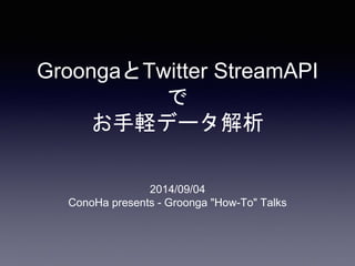 GroongaとTwitter StreamAPI 
で 
お手軽データ解析 
2014/09/04 
ConoHa presents - Groonga "How-To" Talks 
 