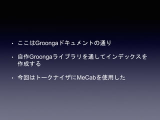 • ここはGroongaドキュメントの通り 
• 自作Groongaライブラリを通してインデックスを 
作成する 
• 今回はトークナイザにMeCabを使用した 
 