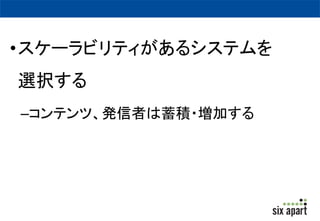 •スケーラビリティがあるシステムを 
選択する 
–コンテンツ、発信者は蓄積・増加する 
 