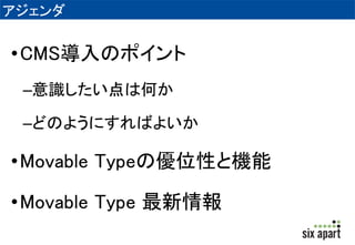 アジェンダ 
•CMS導入のポイント 
–意識したい点は何か 
–どのようにすればよいか 
•Movable Typeの優位性と機能 
•Movable Type 最新情報 
 