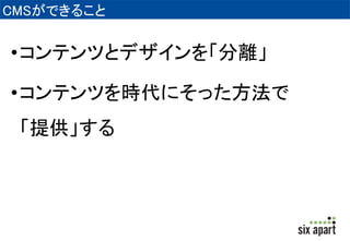 CMSができること 
•コンテンツとデザインを「分離」 
•コンテンツを時代にそった方法で 
「提供」する 
 