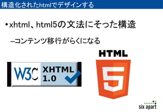 構造化されたhtmlでデザインする 
•xhtml、html5の文法にそった構造 
–コンテンツ移行がらくになる 
 