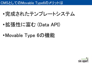 CMSとしてのMovable Type6のメリットは 
•完成されたテンプレートシステム 
•拡張性に富む(Data API) 
•Movable Type 6の機能 
 