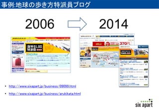 事例:地球の歩き方特派員ブログ 
2006 2014 
• http://www.sixapart.jp/business/09099.html 
• http://www.sixapart.jp/business/arukikata.html 
 