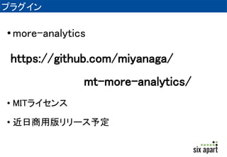 プラグイン 
• more-analytics 
https://github.com/miyanaga/ 
mt-more-analytics/ 
• MITライセンス 
• 近日商用版リリース予定 
 