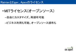 RainierとEiger、Apexのライセンス 
• MITライセンス(オープンソース) 
–自由にカスタマイズ、再頒布可能 
–ビジネス利用も可能、オープンソース頒布も 
 