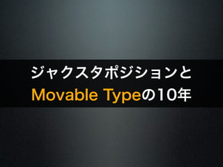 ジャクスタポジションと 
Movable Typeの10年 
 
