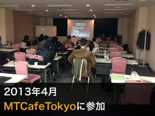 2013年4月 
MTCafeTokyoに参加 
 