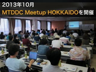 2013年10月 
MTDDC Meetup HOKKAIDOを開催 
 