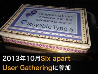 2013年10月Six apart 
User Gatheringに参加 
 