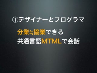 ①デザイナーとプログラマ 
分業≒協業できる 
共通言語MTMLで会話 
 