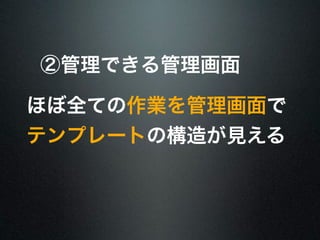 ②管理できる管理画面 
ほぼ全ての作業を管理画面で 
テンプレートの構造が見える 
 