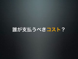 誰が支払うべきコスト？ 
 