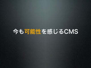 今も可能性を感じるCMS 
 