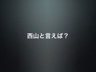 西山と言えば？ 
 