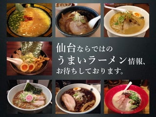 仙台ならではの 
うまいラーメン情報、 
お待ちしております。 
 